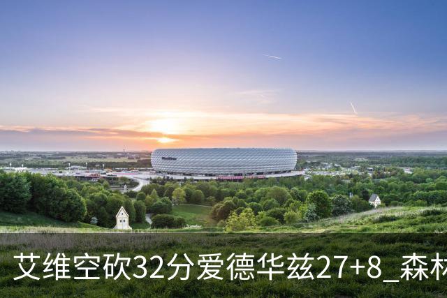 艾维空砍32分爱德华兹27+8 森林狼客场胜活塞
